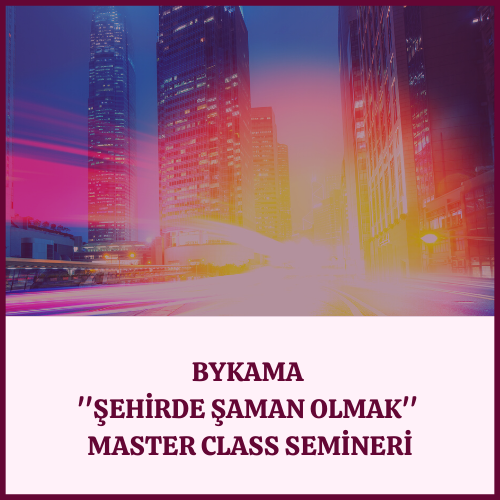 Bykama 'Şehirde Şaman Olmak' Master Class Semineri
